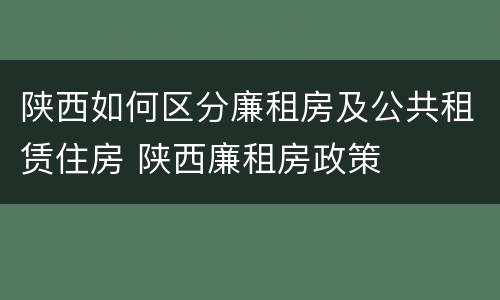 陕西如何区分廉租房及公共租赁住房 陕西廉租房政策