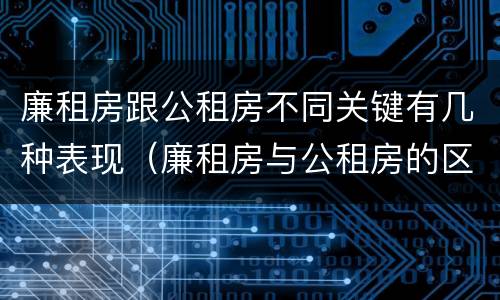 廉租房跟公租房不同关键有几种表现（廉租房与公租房的区别在哪里）