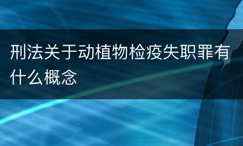 刑法关于动植物检疫失职罪有什么概念