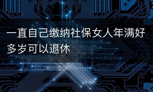 一直自己缴纳社保女人年满好多岁可以退休