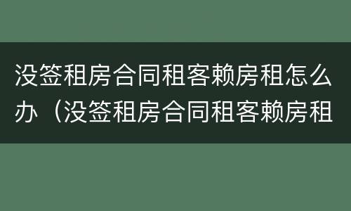 没签租房合同租客赖房租怎么办（没签租房合同租客赖房租怎么办呢）
