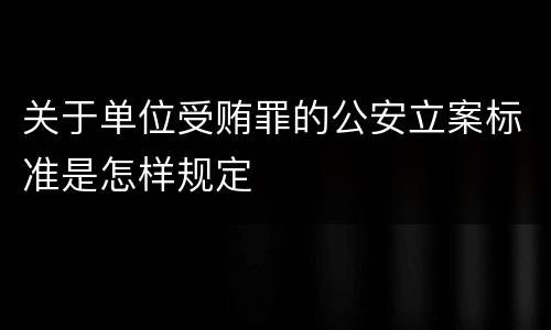 关于单位受贿罪的公安立案标准是怎样规定