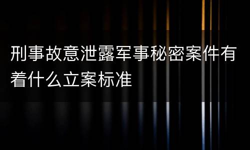 刑事故意泄露军事秘密案件有着什么立案标准