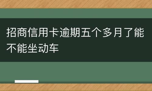 招商信用卡逾期五个多月了能不能坐动车