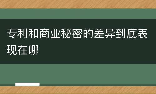 专利和商业秘密的差异到底表现在哪