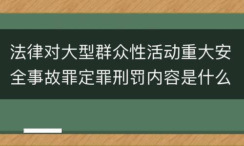 法律对大型群众性活动重大安全事故罪定罪刑罚内容是什么