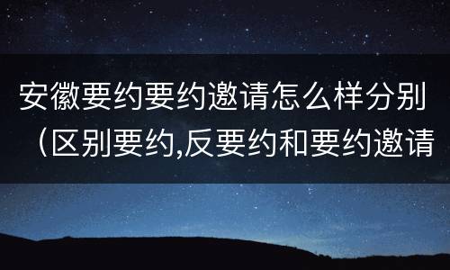 安徽要约要约邀请怎么样分别（区别要约,反要约和要约邀请）