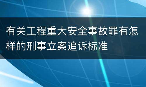 有关工程重大安全事故罪有怎样的刑事立案追诉标准