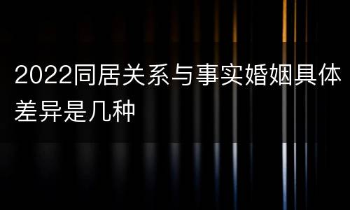 2022同居关系与事实婚姻具体差异是几种