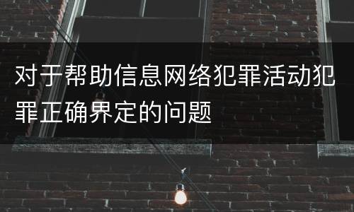 对于帮助信息网络犯罪活动犯罪正确界定的问题