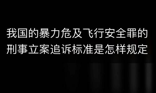 我国的暴力危及飞行安全罪的刑事立案追诉标准是怎样规定