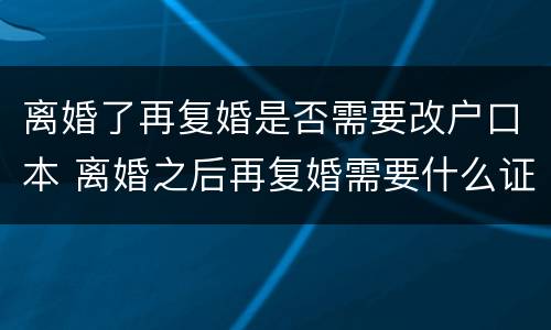 离婚了再复婚是否需要改户口本 离婚之后再复婚需要什么证件