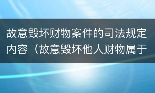 故意毁坏财物案件的司法规定内容（故意毁坏他人财物属于什么案件）