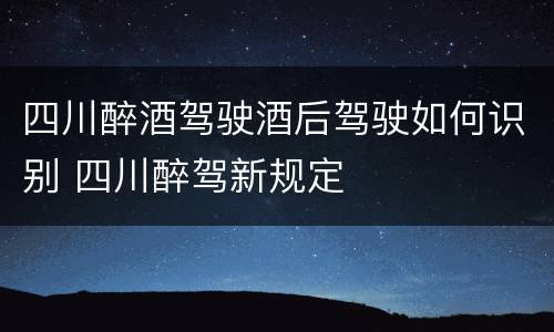 四川醉酒驾驶酒后驾驶如何识别 四川醉驾新规定