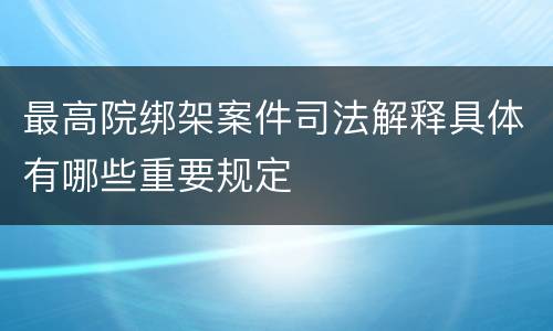 最高院绑架案件司法解释具体有哪些重要规定