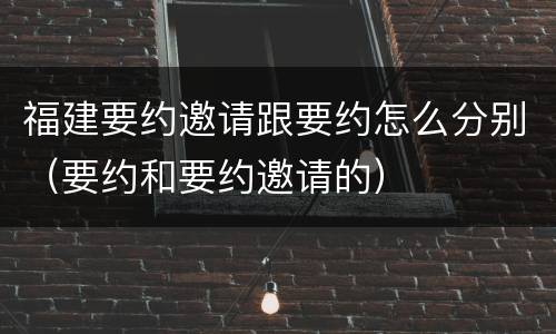 福建要约邀请跟要约怎么分别（要约和要约邀请的）