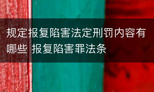规定报复陷害法定刑罚内容有哪些 报复陷害罪法条