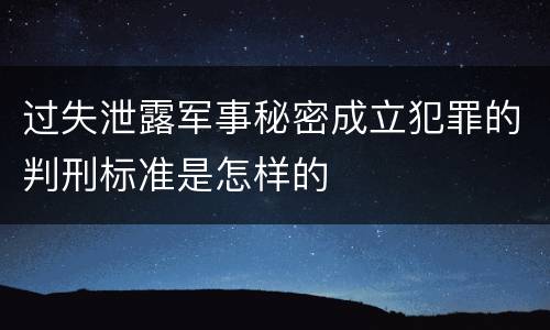 过失泄露军事秘密成立犯罪的判刑标准是怎样的
