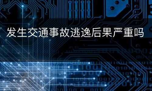 发生交通事故逃逸后果严重吗