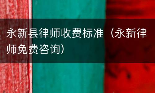 永新县律师收费标准（永新律师免费咨询）