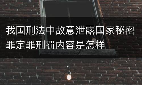 我国刑法中故意泄露国家秘密罪定罪刑罚内容是怎样