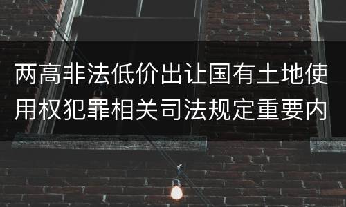 两高非法低价出让国有土地使用权犯罪相关司法规定重要内容都有哪些