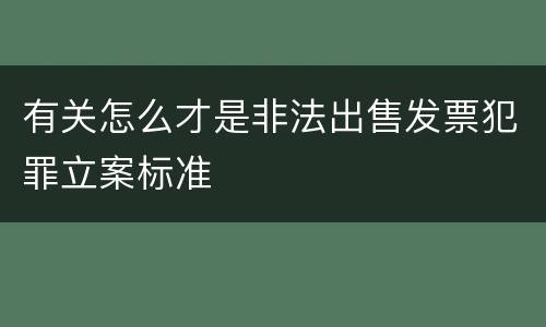 有关怎么才是非法出售发票犯罪立案标准