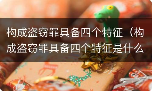 构成盗窃罪具备四个特征（构成盗窃罪具备四个特征是什么）