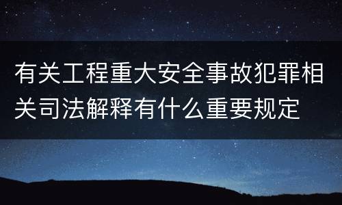 有关工程重大安全事故犯罪相关司法解释有什么重要规定