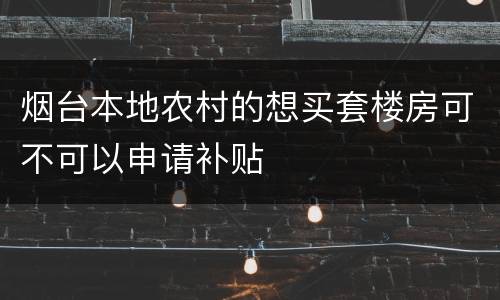 烟台本地农村的想买套楼房可不可以申请补贴