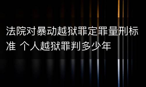 法院对暴动越狱罪定罪量刑标准 个人越狱罪判多少年