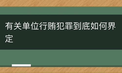 有关单位行贿犯罪到底如何界定