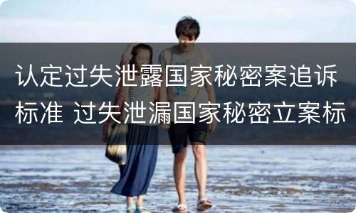 认定过失泄露国家秘密案追诉标准 过失泄漏国家秘密立案标准
