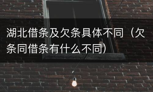湖北借条及欠条具体不同（欠条同借条有什么不同）