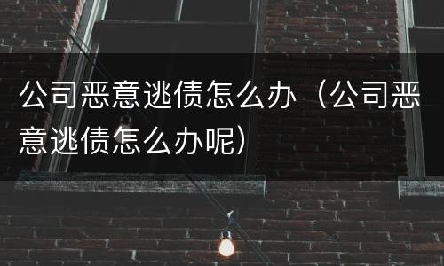 公司恶意逃债怎么办（公司恶意逃债怎么办呢）