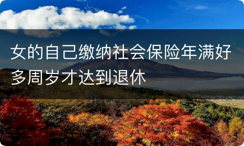 女的自己缴纳社会保险年满好多周岁才达到退休