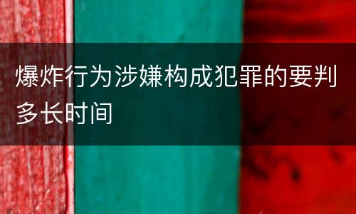 爆炸行为涉嫌构成犯罪的要判多长时间