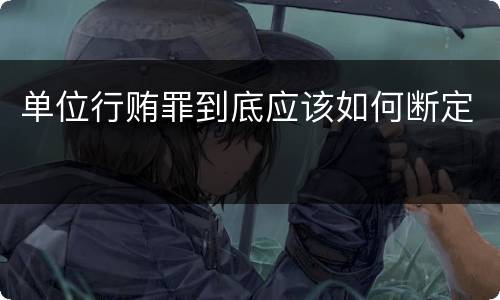 单位行贿罪到底应该如何断定