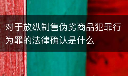 对于放纵制售伪劣商品犯罪行为罪的法律确认是什么