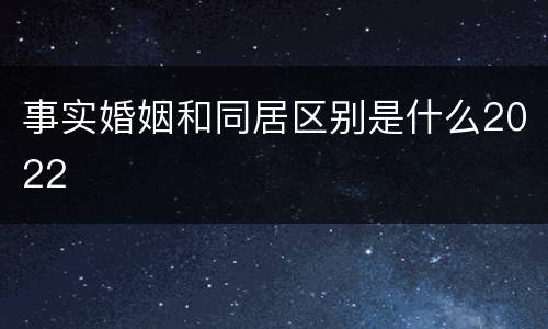 事实婚姻和同居区别是什么2022