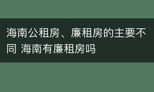 海南公租房、廉租房的主要不同 海南有廉租房吗