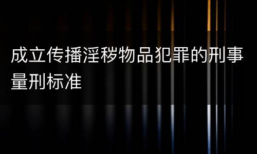 成立传播淫秽物品犯罪的刑事量刑标准