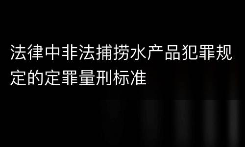 法律中非法捕捞水产品犯罪规定的定罪量刑标准