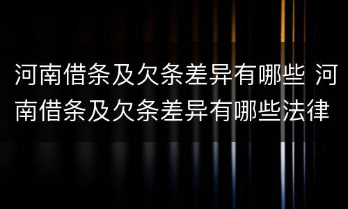 河南借条及欠条差异有哪些 河南借条及欠条差异有哪些法律规定