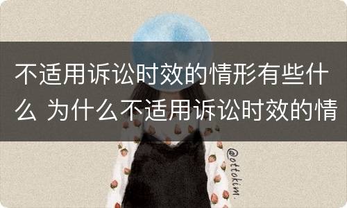 不适用诉讼时效的情形有些什么 为什么不适用诉讼时效的情形