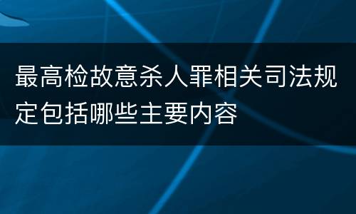 最高检故意杀人罪相关司法规定包括哪些主要内容