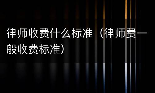 律师收费什么标准（律师费一般收费标准）