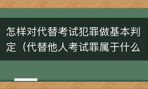 怎样对代替考试犯罪做基本判定（代替他人考试罪属于什么类犯罪）