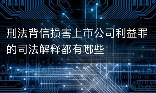 刑法背信损害上市公司利益罪的司法解释都有哪些