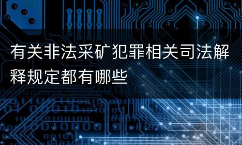 有关非法采矿犯罪相关司法解释规定都有哪些